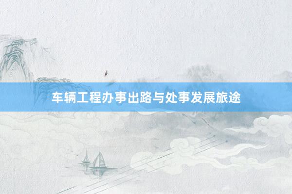 车辆工程办事出路与处事发展旅途