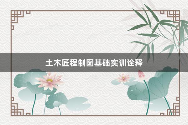 土木匠程制图基础实训诠释