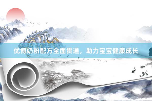 优博奶粉配方全面贯通，助力宝宝健康成长