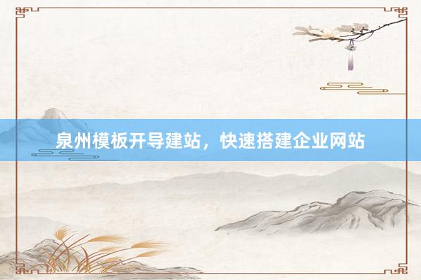 泉州模板开导建站，快速搭建企业网站