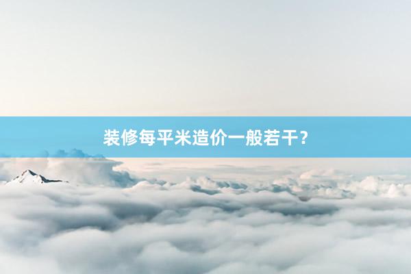 装修每平米造价一般若干？